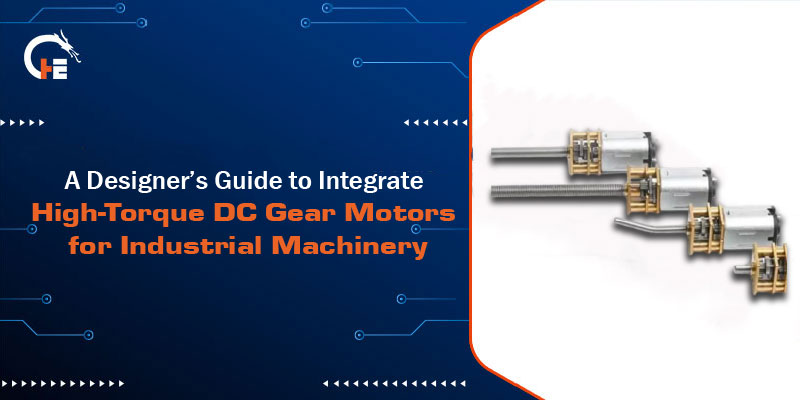A Designer’s Guide to Integrate High-Torque DC Gear Motors for Industrial Machinery